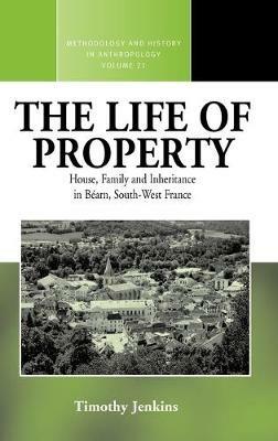 The Life of Property: House, Family and Inheritance in Béarn, South-West France - Timothy Jenkins - cover
