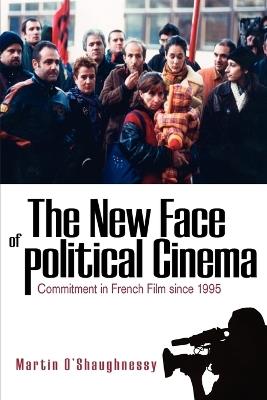 The New Face of Political Cinema: Commitment in French Film since 1995 - Martin O'Shaughnessy - cover