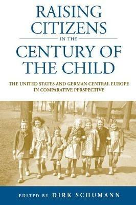 Raising Citizens in the 'Century of the Child': The United States and German Central Europe in Comparative Perspective - cover