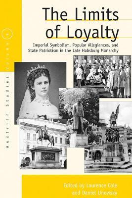 The Limits of Loyalty: Imperial Symbolism, Popular Allegiances, and State Patriotism in the Late Habsburg Monarchy - cover