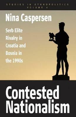 Contested Nationalism: Serb Elite Rivalry in Croatia and Bosnia in the 1990s - Nina Caspersen - cover
