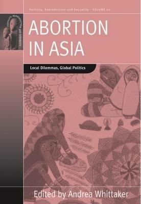 Abortion in Asia: Local Dilemmas, Global Politics - cover