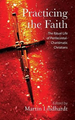 Practicing the Faith: The Ritual Life of Pentecostal-Charismatic Christians - cover