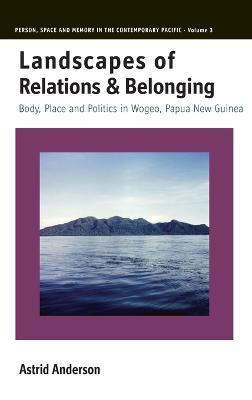 Landscapes of Relations and Belonging: Body, Place and Politics in Wogeo, Papua New Guinea - Astrid Anderson - cover