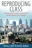 Reproducing Class: Education, Neoliberalism, and the Rise of the New Middle Class in Istanbul - Henry Rutz,Erol M. Balkan - cover