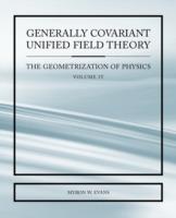 Generally Covariant Unified Field Thoery -The Geometrization of Physics - Volume IV - Myron Evans - cover