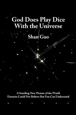 God Does Play Dice with the Universe: a Startling New Picture of the World Einstein Could Not Believe But You Can Understand - Shan Gao - cover