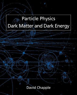 Particle Physics, Dark Matter and Dark Energy - David Chapple - cover