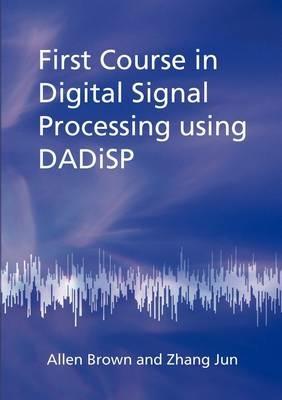 First Course in Digital Signal Processing Using DADiSP - Allen Brown,Zhang Jun - cover
