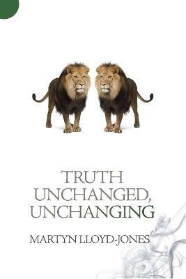 Truth Unchanged, Unchanging - Martyn Lloyd-Jones - cover