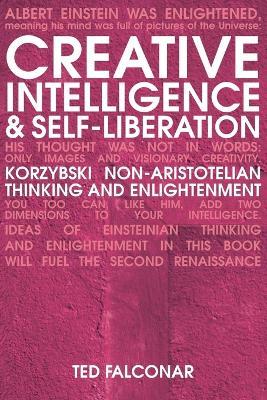 Creative Intelligence and Self-Liberation: Korzybski Non-Aristotelian Thinking and Enlightenment - Ted Falconar - cover