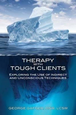 Therapy with Tough Clients: Exploring the Use of Indirect and Unconscious Techniques - George Gafner - cover
