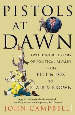 Pistols at Dawn: Two Hundred Years of Political Rivalry from Pitt and Fox to Blair and Brown - John Campbell - cover