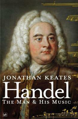 Handel: The Man & His Music - Jonathan Keates - cover