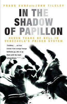 In the Shadow of Papillon: Seven Years of Hell in Venezuela's Prison System - Frank Kane,John Tilsley - cover