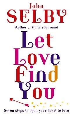 Let Love Find You: Seven steps to open your heart to love - John Selby - cover
