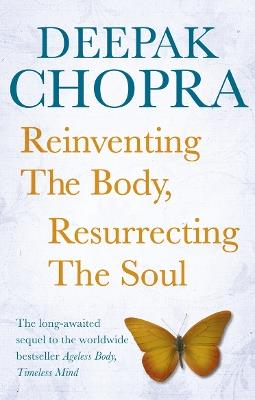Reinventing the Body, Resurrecting the Soul: How to Create a New Self - Deepak Chopra - cover