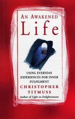 An Awakened Life: Using Everyday Experiences for Inner Fulfilment - Christopher Titmuss - cover