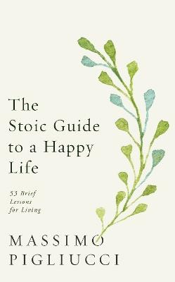 The Stoic Guide to a Happy Life: 53 Brief Lessons for Living - Massimo Pigliucci - cover