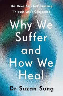 Why We Suffer and How We Heal: The Three Keys to Flourishing Through Life's Challenges - Suzan Song - cover