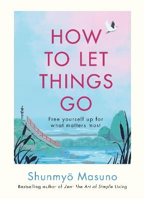 How to Let Things Go: Free yourself up for what matters most - Shunmyo Masuno - cover