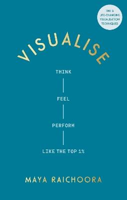 Visualise: Think, Feel, Perform Like the Top 1% - Maya Raichoora - cover
