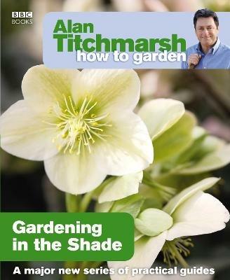 Alan Titchmarsh How to Garden: Gardening in the Shade - Alan Titchmarsh - cover