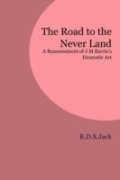 The Road to the Never Land: A Reassessment of J M Barrie's Dramatic Art - R.D.S. Jack - cover