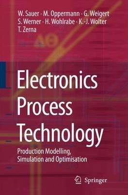 Electronics Process Technology: Production Modelling, Simulation and Optimisation - Wilfried Sauer,Martin Oppermann,Gerald Weigert - cover
