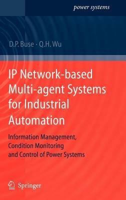 IP Network-based Multi-agent Systems for Industrial Automation: Information Management, Condition Monitoring and Control of Power Systems - David P. Buse,Q.H. Wu - cover