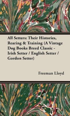 All Setters: Their Histories, Rearing & Training (A Vintage Dog Books Breed Classic - Irish Setter / English Setter / Gordon Setter) - Freeman Lloyd - cover