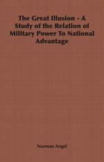 The Great Illusion - A Study of the Relation of Military Power To National Advantage