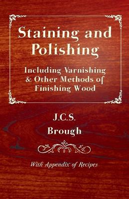 Staining and Polishing - Including Varnishing & Other Methods of Finishing Wood, With Appendix of Recipes - J.C.S. Brough - cover