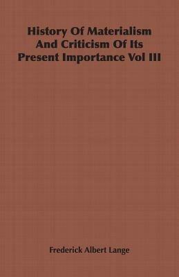 History Of Materialism And Criticism Of Its Present Importance Vol III - Frederick Albert Lange - cover