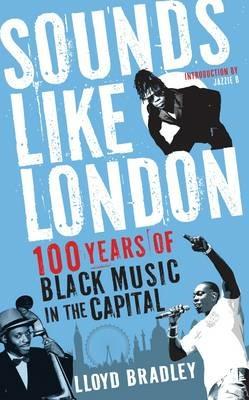 Sounds Like London: 100 Years of Black Music in the Capital - Lloyd Bradley - cover