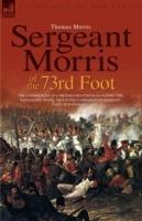 Sergeant Morris of the 73rd Foot: the Experiences of a British Infantryman During the Napoleonic Wars-Including Campaigns in Germany and at Waterloo