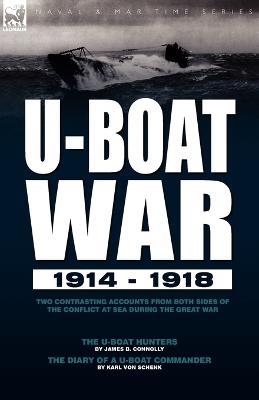 U-Boat War 1914-1918: Two Contrasting Accounts from Both Sides of the Conflict at Sea During the Great War---The U-Boat Hunters & the Diary - James B Connolly,Karl Von Schenk - cover