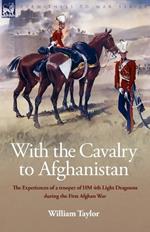With the Cavalry to Afghanistan: The Experiences of a Trooper of H. M. 4th Light Dragoons During the First Afghan War
