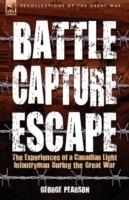 Battle, Capture & Escape: The Experiences of a Canadian Light Infantryman During the Great War - George Pearson - cover