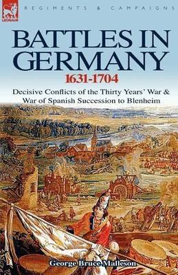 Battles in Germany 1631-1704: Decisive Conflicts of the Thirty Years War & War of Spanish Succession to Blenheim - George Bruce Malleson - cover