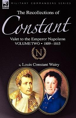 The Recollections of Constant, Valet to the Emperor Napoleon Volume 2: 1809 - 1815 - Louis Constant Wairy - cover
