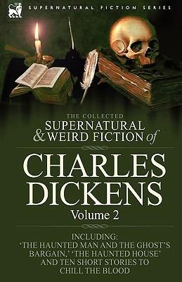 The Collected Supernatural and Weird Fiction of Charles Dickens-Volume 2: Contains Two Novellas 'The Haunted Man and the Ghost's Bargain' & 'The Cricket on the Hearth, ' Two Novelettes 'The Chimes' & 'The Haunted House' and Ten Short Stories to Chill the Blood - Charles Dickens - cover
