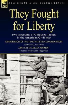 They Fought for Liberty: Two Accounts of Coloured Troops in the American Civil War - Joshua M Addeman,Thomas Wentworth Higginson - cover