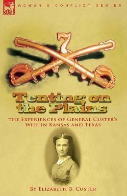 Tenting on the Plains: the Experiences of General Custer's Wife in Kansas and Texas - Elizabeth B Custer - cover