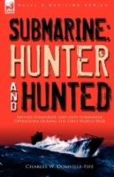 Submarine: Hunter & Hunted-British Submarine and Anti-Submarine Operations During the First World War - Charles W Domville-Fife - cover