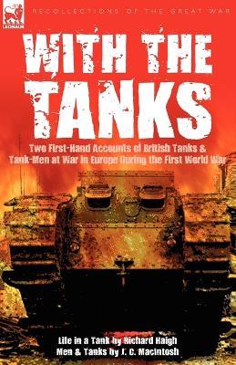 With the Tanks: Two First-Hand Accounts of British Tanks & Tank-Men at War in Europe During the First World War---Life in a Tank by Richard Haigh & Men and Tanks by J. C. MacIntosh - Richard Haigh,J C Macintosh - cover