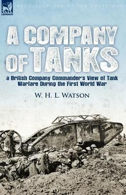A Company of Tanks: a British Company Commander's View of Tank Warfare During the First World War - W H L Watson - cover