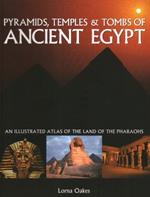 Pyramids, Temples & Tombs of Ancient Egypt: An illustrated atlas of the lands of the pharoahs