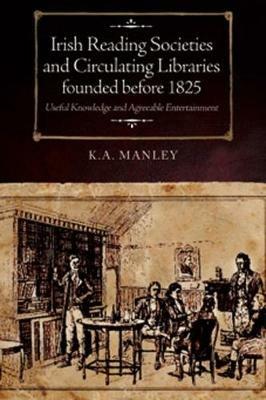 Irish Reading Societies and Circulating Libraries founded before 1825: Useful knowledge and agreeable entertainment - Keith Manley - cover