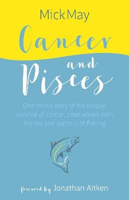 Cancer and Pisces: One man's story of his unique survival of cancer, interwoven with the joy and succour of fishing - Mick May - cover